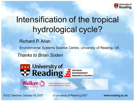 ESSC Seminar, October 18, 2007© University of Reading 2007www.reading.ac.uk Intensification of the tropical hydrological cycle? Richard P. Allan Environmental.