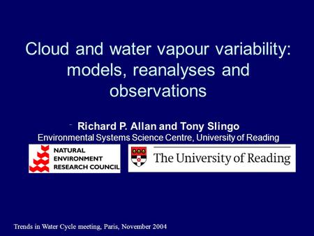 Trends in Water Cycle meeting, Paris, November 2004 Cloud and water vapour variability: models, reanalyses and observations Richard P. Allan and Tony Slingo.