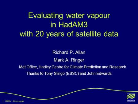 1 03/0045a © Crown copyright Evaluating water vapour in HadAM3 with 20 years of satellite data Richard P. Allan Mark A. Ringer Met Office, Hadley Centre.