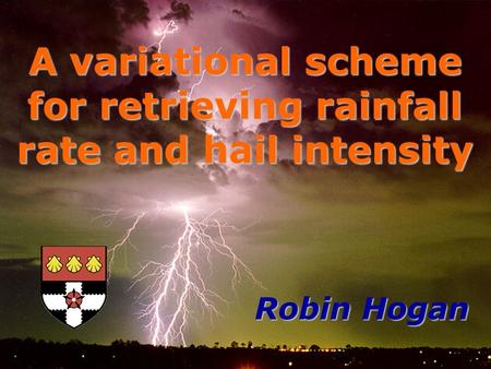 Robin Hogan A variational scheme for retrieving rainfall rate and hail intensity.
