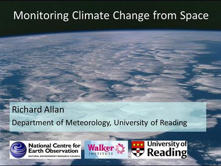 Monitoring Climate Change from Space Richard Allan Department of Meteorology, University of Reading.
