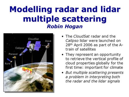 Modelling radar and lidar multiple scattering Modelling radar and lidar multiple scattering Robin Hogan The CloudSat radar and the Calipso lidar were launched.