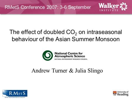The effect of doubled CO 2 on intraseasonal behaviour of the Asian Summer Monsoon Andrew Turner & Julia Slingo RMetS Conference 2007: 3-6 September.