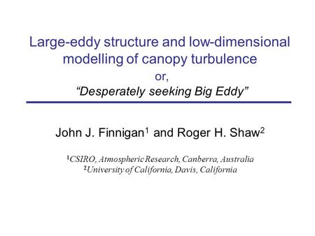 Large-eddy structure and low-dimensional modelling of canopy turbulence or, Desperately seeking Big Eddy John J. Finnigan 1 and Roger H. Shaw 2 1 CSIRO,