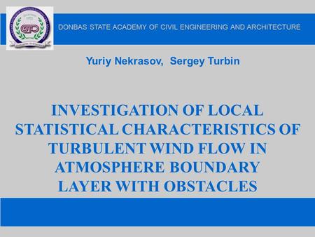 INVESTIGATION OF LOCAL STATISTICAL CHARACTERISTICS OF TURBULENT WIND FLOW IN ATMOSPHERE BOUNDARY LAYER WITH OBSTACLES Yuriy Nekrasov, Sergey Turbin.