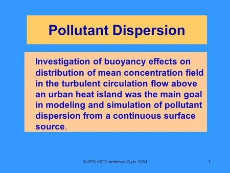 NATO ASI Conference, Kyiv-20041 Pollutant Dispersion Investigation of buoyancy effects on distribution of mean concentration field in the turbulent circulation.