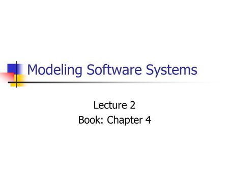 Modeling Software Systems Lecture 2 Book: Chapter 4.