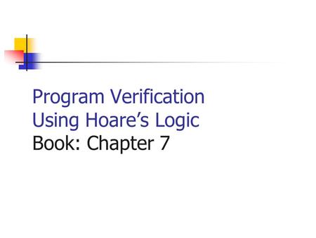 Program Verification Using Hoares Logic Book: Chapter 7.