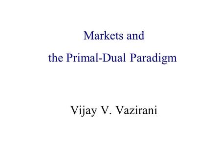 Algorithmic Game Theory and Internet Computing Vijay V. Vazirani Markets and the Primal-Dual Paradigm.