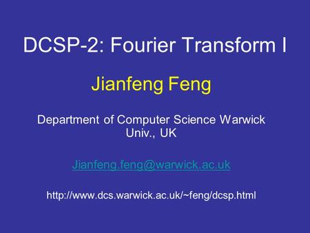DCSP-2: Fourier Transform I Jianfeng Feng Department of Computer Science Warwick Univ., UK