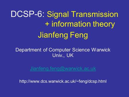 DCSP-6: Signal Transmission + information theory Jianfeng Feng Department of Computer Science Warwick Univ., UK
