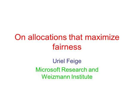 On allocations that maximize fairness Uriel Feige Microsoft Research and Weizmann Institute.
