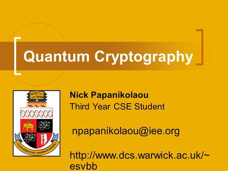 Quantum Cryptography http://www.dcs.warwick.ac.uk/~esvbb Nick Papanikolaou Third Year CSE Student npapanikolaou@iee.org http://www.dcs.warwick.ac.uk/~esvbb.
