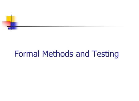 Formal Methods and Testing Goal: software reliability Use software engineering methodologies to develop the code. Use formal methods during code development.