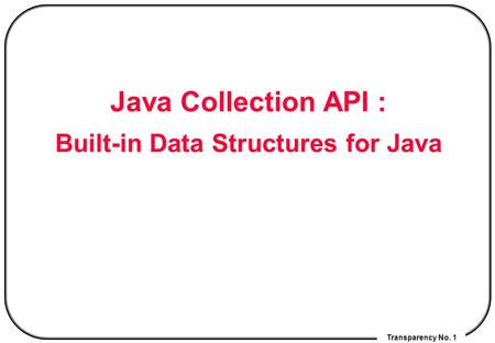 Transparency No. 1 Java Collection API : Built-in Data Structures for Java.