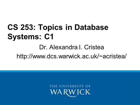 Dr. Alexandra I. Cristea  CS 253: Topics in Database Systems: C1.