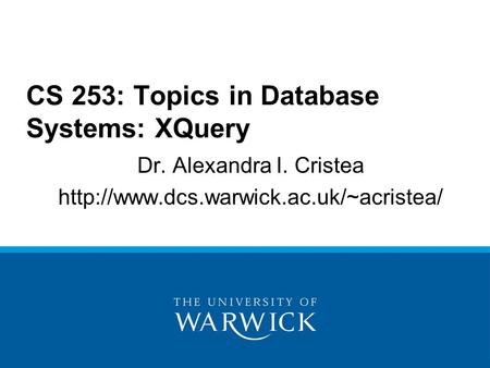 Dr. Alexandra I. Cristea  CS 253: Topics in Database Systems: XQuery.