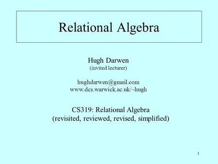 1 Relational Algebra Hugh Darwen (invited lecturer)  CS319: Relational Algebra (revisited, reviewed, revised,
