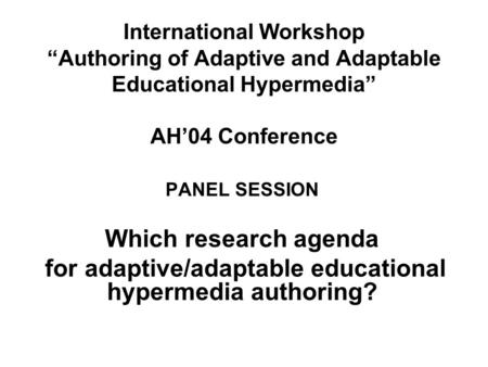 International Workshop Authoring of Adaptive and Adaptable Educational Hypermedia AH04 Conference PANEL SESSION Which research agenda for adaptive/adaptable.