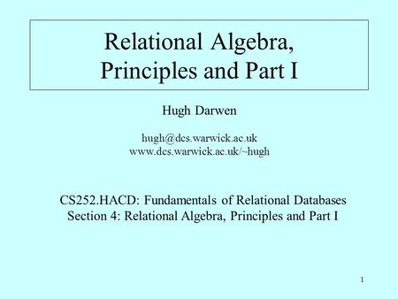 1 Relational Algebra, Principles and Part I Hugh Darwen  CS252.HACD: Fundamentals of Relational Databases.