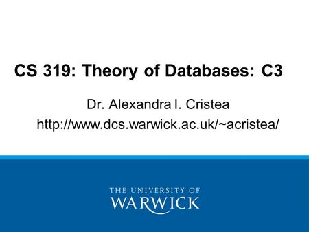 Dr. Alexandra I. Cristea  CS 319: Theory of Databases: C3.
