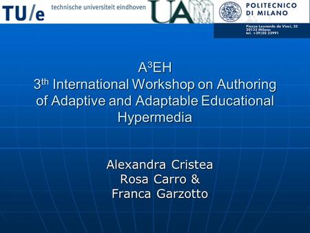 A 3 EH 3 th International Workshop on Authoring of Adaptive and Adaptable Educational Hypermedia Alexandra Cristea Rosa Carro & Franca Garzotto.