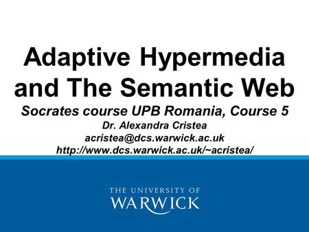 Adaptive Hypermedia and The Semantic Web Socrates course UPB Romania, Course 5 Dr. Alexandra Cristea
