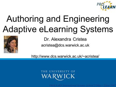 PROLEARN International Summer School 27May – 2June 2007 Authoring and Engineering Adaptive eLearning Systems Dr. Alexandra Cristea