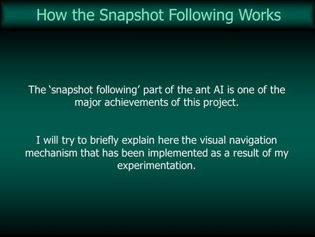 How the Snapshot Following Works The snapshot following part of the ant AI is one of the major achievements of this project. I will try to briefly explain.