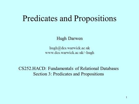 1 Predicates and Propositions Hugh Darwen  CS252.HACD: Fundamentals of Relational Databases Section 3: