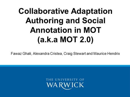 Fawaz Ghali, Alexandra Cristea, Craig Stewart and Maurice Hendrix Collaborative Adaptation Authoring and Social Annotation in MOT (a.k.a MOT 2.0)