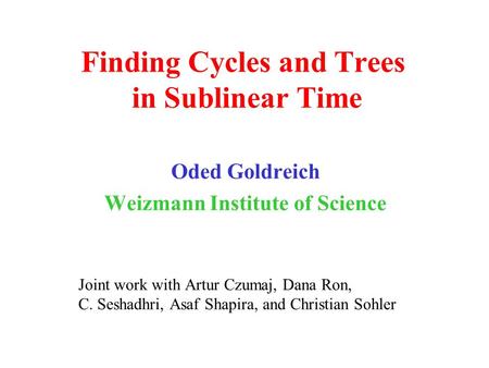 Finding Cycles and Trees in Sublinear Time Oded Goldreich Weizmann Institute of Science Joint work with Artur Czumaj, Dana Ron, C. Seshadhri, Asaf Shapira,