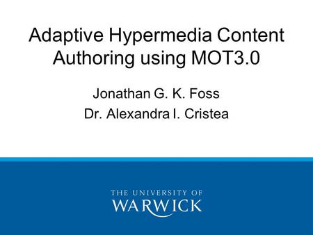 Adaptive Hypermedia Content Authoring using MOT3.0 Jonathan G. K. Foss Dr. Alexandra I. Cristea.