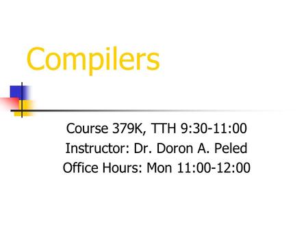 Compilers Course 379K, TTH 9:30-11:00 Instructor: Dr. Doron A. Peled Office Hours: Mon 11:00-12:00.