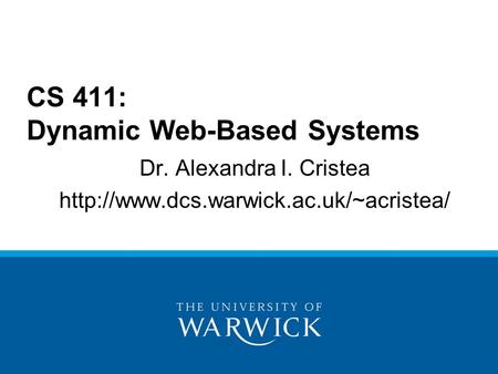 Dr. Alexandra I. Cristea  CS 411: Dynamic Web-Based Systems.