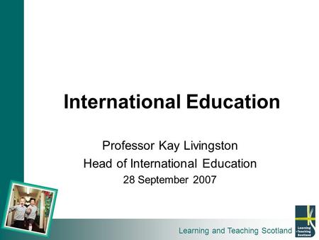 Learning and Teaching Scotland International Education Professor Kay Livingston Head of International Education 28 September 2007.