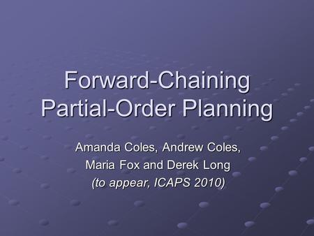 Forward-Chaining Partial-Order Planning Amanda Coles, Andrew Coles, Maria Fox and Derek Long (to appear, ICAPS 2010)