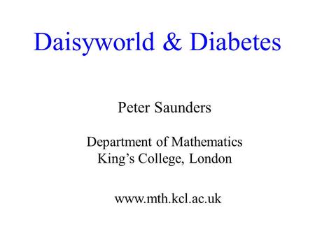 Daisyworld & Diabetes Peter Saunders Department of Mathematics Kings College, London www.mth.kcl.ac.uk.
