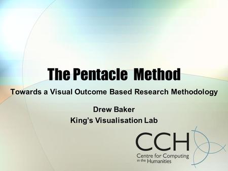 The Pentacle Method Towards a Visual Outcome Based Research Methodology Drew Baker Kings Visualisation Lab.