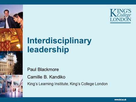 Interdisciplinary leadership Paul Blackmore Camille B. Kandiko Kings Learning Institute, Kings College London.