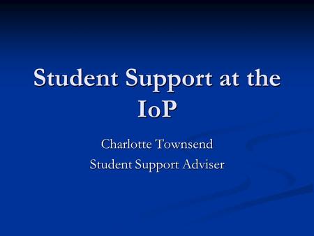 Student Support at the IoP Charlotte Townsend Student Support Adviser.