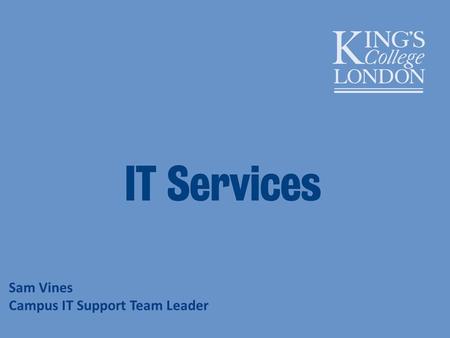 Sam Vines Campus IT Support Team Leader. IT Services – what do we provide? Access Kings suite Email Software Printing Network Telephony Audiovisual Services.