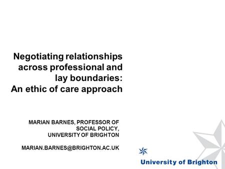MARIAN BARNES, PROFESSOR OF SOCIAL POLICY, UNIVERSITY OF BRIGHTON Negotiating relationships across professional and lay boundaries: