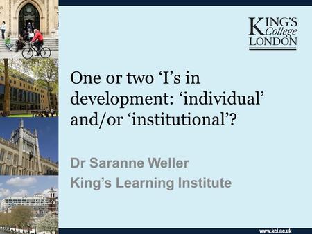 One or two Is in development: individual and/or institutional? Dr Saranne Weller Kings Learning Institute.