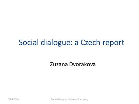 24.4.2014Social dialogue in the era of austerity1 Social dialogue: a Czech report Zuzana Dvorakova.