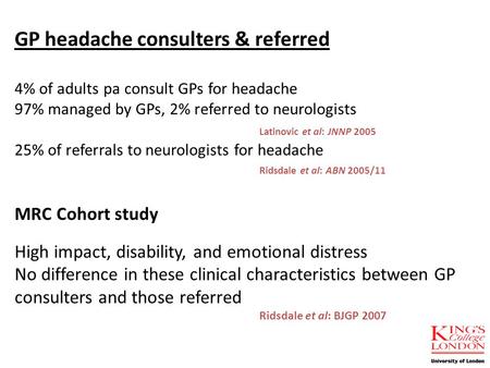 GP headache consulters & referred 4% of adults pa consult GPs for headache 97% managed by GPs, 2% referred to neurologists Latinovic et al: JNNP 2005 25%