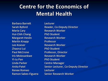 Centre for the Economics of Mental Health Barbara Barrett Lecturer Sarah ByfordReader, Co-Deputy Director Maria Cary Research Worker Hui-Chih Chang PhD.