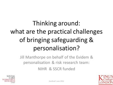 Thinking around: what are the practical challenges of bringing safeguarding & personalisation? Jill Manthorpe on behalf of the Evidem & personalisation.