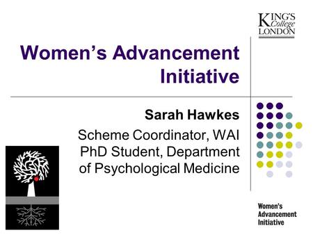 Womens Advancement Initiative Sarah Hawkes Scheme Coordinator, WAI PhD Student, Department of Psychological Medicine.