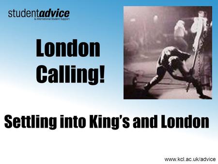 Www.kcl.ac.uk/advice Settling into Kings and London London Calling!